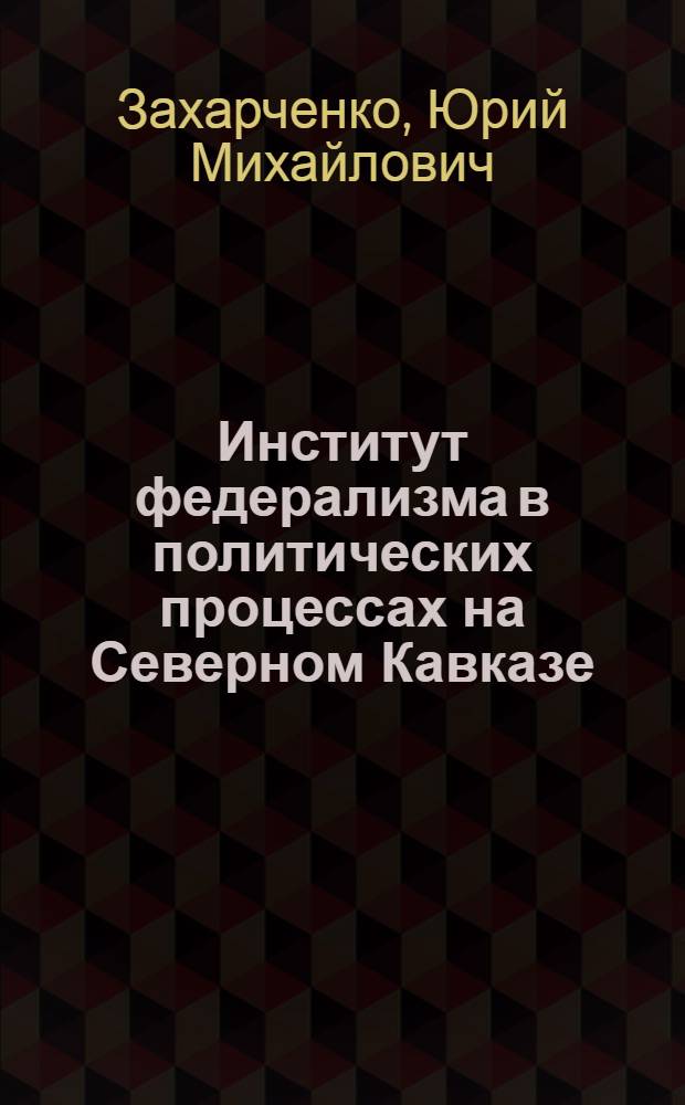 Институт федерализма в политических процессах на Северном Кавказе : (конфликтол. анализ)