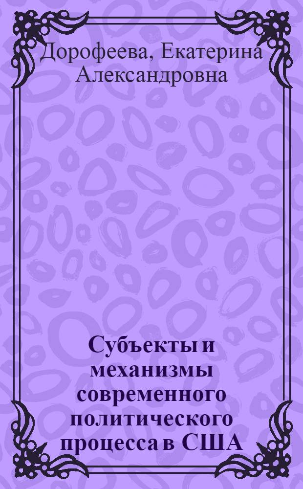 Субъекты и механизмы современного политического процесса в США : автореф. дис. на соиск. учен. степ. к.полит.н. : спец. 23.00.02 <Полит. ин-ты, этнополит. конфликтология, нац. и полит. процессы и технологии>