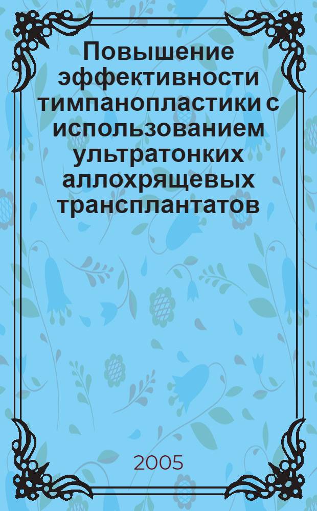 Повышение эффективности тимпанопластики с использованием ультратонких аллохрящевых трансплантатов : автореф. дис. на соиск. учен. степ. к.м.н. : спец. 14.00.04 <Болезни уха, горла и носа>