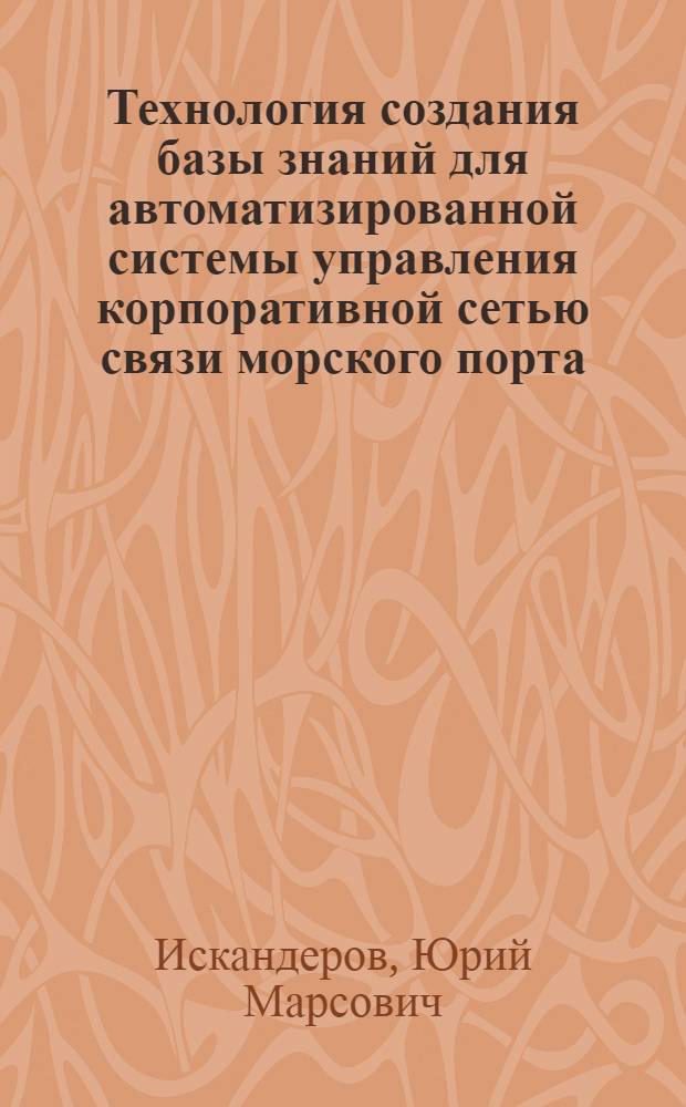 Технология создания базы знаний для автоматизированной системы управления корпоративной сетью связи морского порта : автореф. дис. на соиск. учен. степ. д.т.н. : спец. 05.12.13 <Системы, сети и устройства телекоммуникаций>