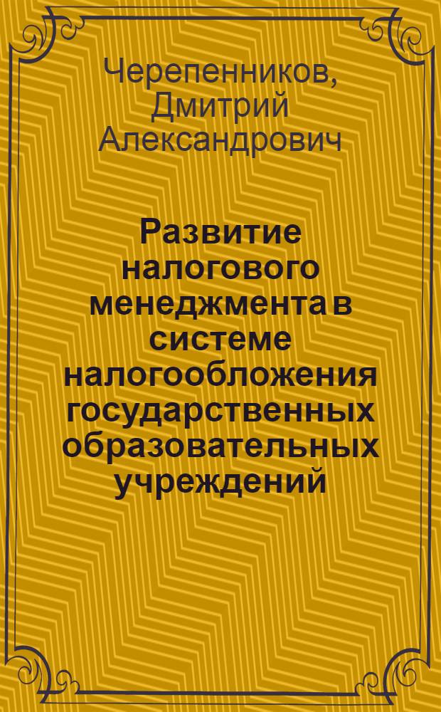 Развитие налогового менеджмента в системе налогообложения государственных образовательных учреждений : автореф. дис. на соиск. учен. степ. канд. экон. наук : специальность 08.00.10 <Финансы, денеж. обращение и кредит>