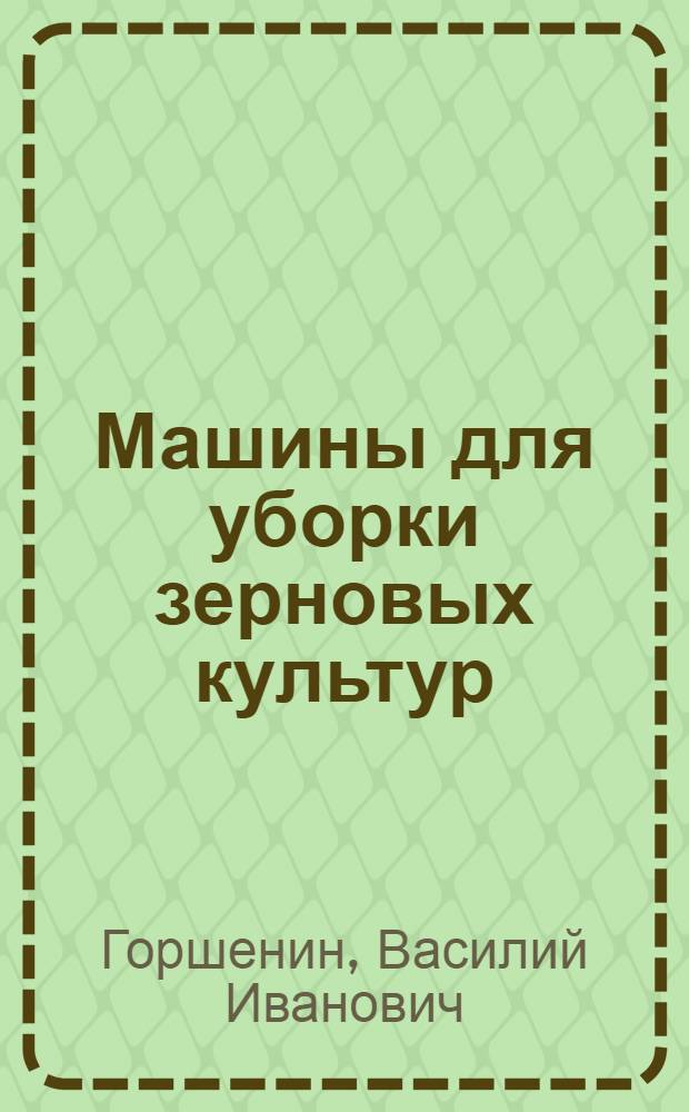 Машины для уборки зерновых культур : учебное пособие для студентов высших учебных заведений, обучающихся по направлению 110300 - "Агроинженерия"