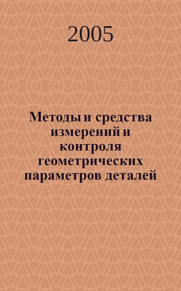 Методы и средства измерений и контроля геометрических параметров деталей : учебное пособие для студентов, обучающихся по направлению подготовки 653800 (код по ОКСО 200500) "Метрология, стандартизация и сертификация" и 657000 (код по ОКСО 220500) "Управление качеством"