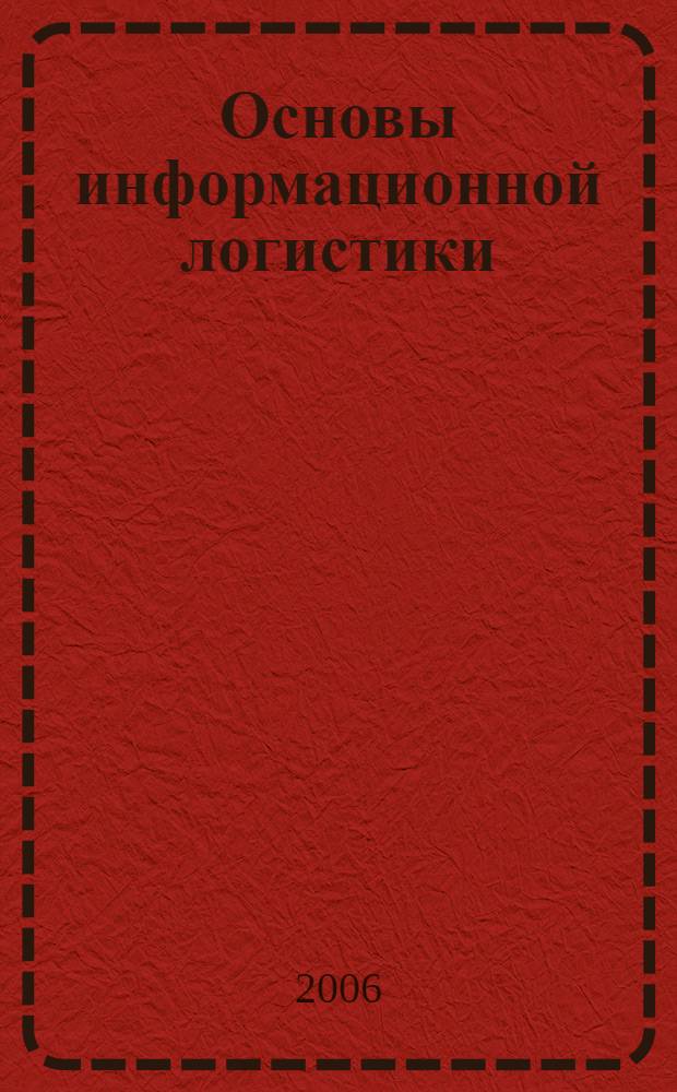 Основы информационной логистики : учебное пособие по дисциплине "Информационная логистика" для студетов очного и заочного обучения по специальности 080507 (061100) "Менеджмент организаций"