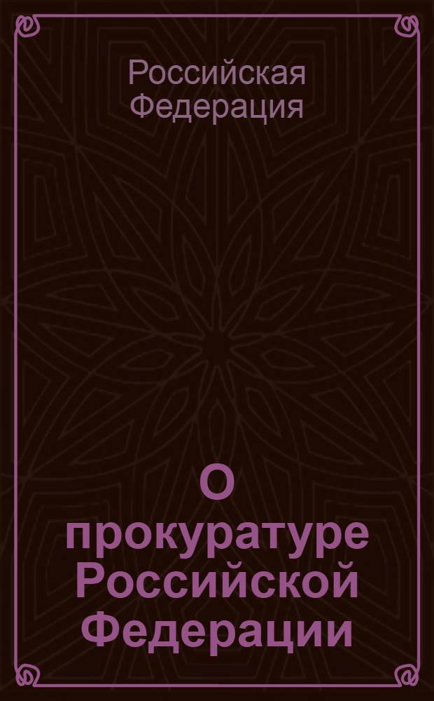 О прокуратуре Российской Федерации : федеральный закон
