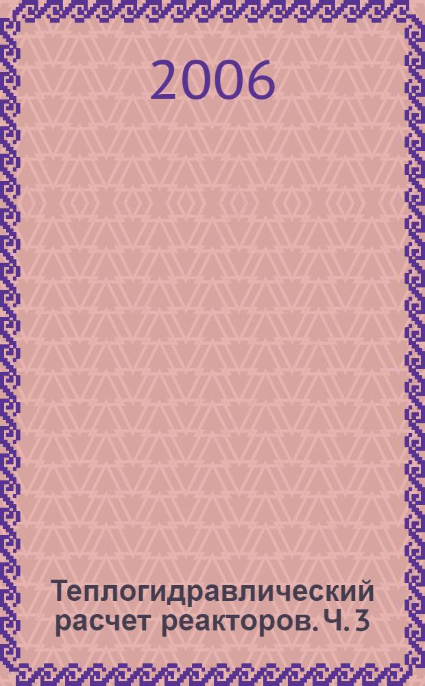 Теплогидравлический расчет реакторов. Ч. 3 : Теплоотдача и температурные поля твэлов в регулярных решетках (однофазное течение: эксперимент - расчет, методики и формулы)