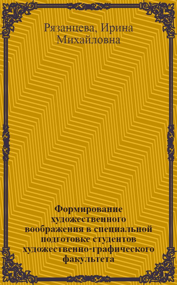 Формирование художественного воображения в специальной подготовке студентов художественно-графического факультета : автореф. дис. на соиск. учен. степ. д.п.н. : спец. 13.00.02