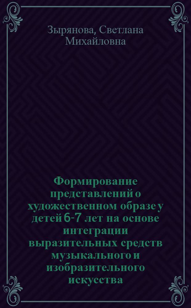 Формирование представлений о художественном образе у детей 6-7 лет на основе интеграции выразительных средств музыкального и изобразительного искусства : автореф. дис. на соиск. учен. степ. к.п.н. : спец. 13.00.07