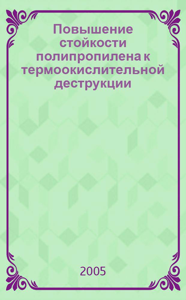 Повышение стойкости полипропилена к термоокислительной деструкции : автореф. дис. на соиск. учен. степ. к.х.н. : спец. 05.17.06 <Технология и перераб. полимеров и композитов> : спец. 02.00.04 <Физ. химия>