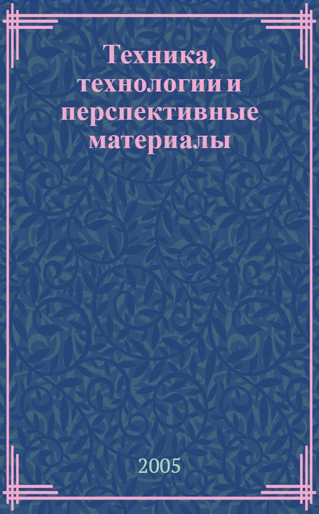 Техника, технологии и перспективные материалы : межвузовский сборник научных трудов