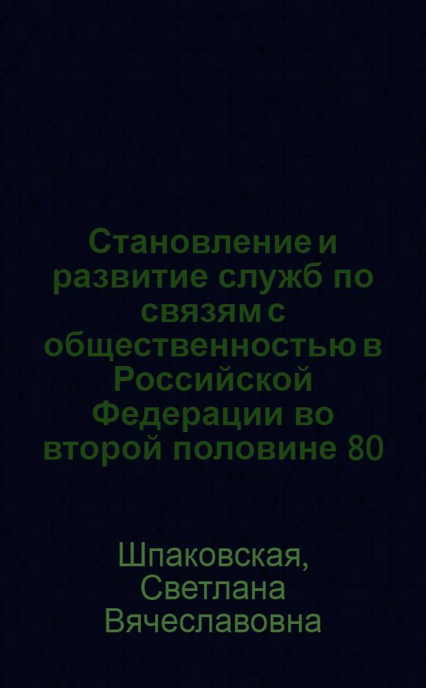 Становление и развитие служб по связям с общественностью в Российской Федерации во второй половине 80 - 90-х гг. XX века : автореф. дис. на соиск. учен. степ. к.ист.н. : спец. 07.00.02 <Отечеств. история>