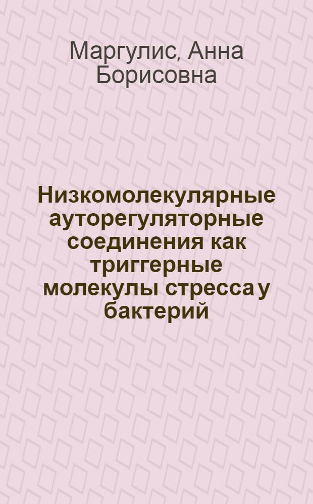 Низкомолекулярные ауторегуляторные соединения как триггерные молекулы стресса у бактерий : автореф. дис. на соиск. учен. степ. к.б.н. : спец. 03.00.07 <Микробиология>