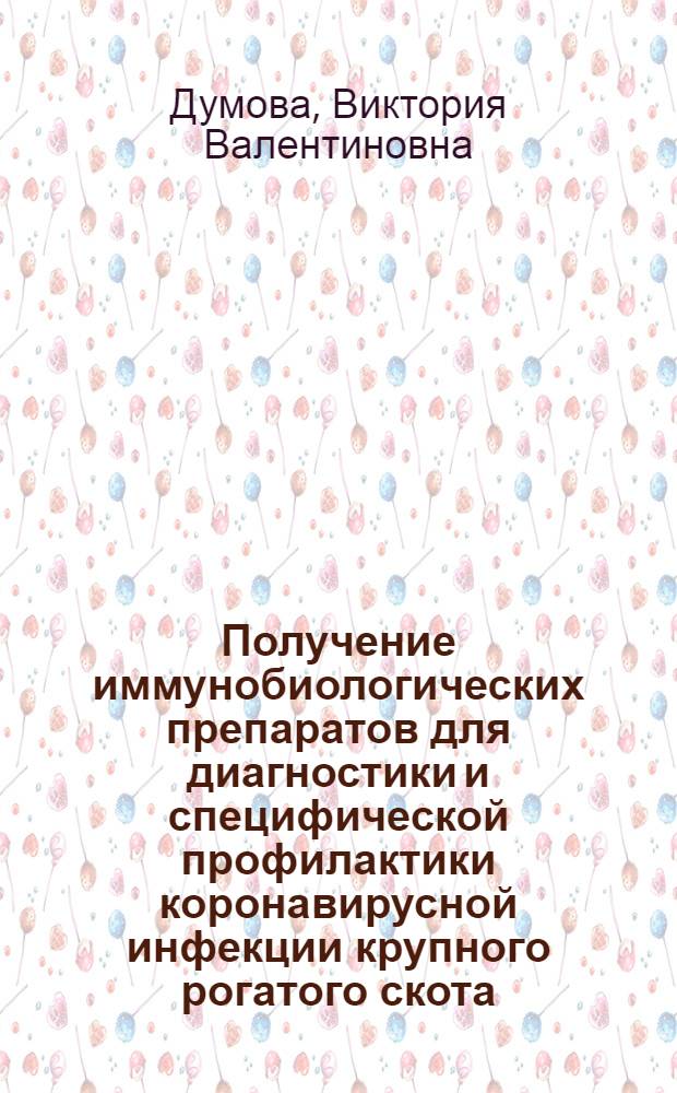 Получение иммунобиологических препаратов для диагностики и специфической профилактики коронавирусной инфекции крупного рогатого скота : автореф. дис. на соиск. учен. степ. канд. биол. наук : специальность 03.00.06 <Вирусология>