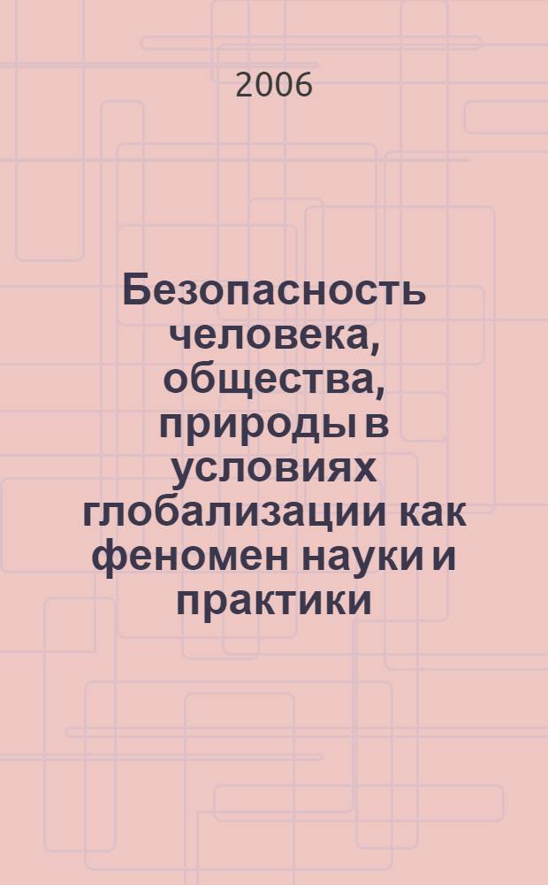 Безопасность человека, общества, природы в условиях глобализации как феномен науки и практики : сб. ст. участников постоянно действующей всероссийской междисциплинарной науч. конф. с междунар. участием
