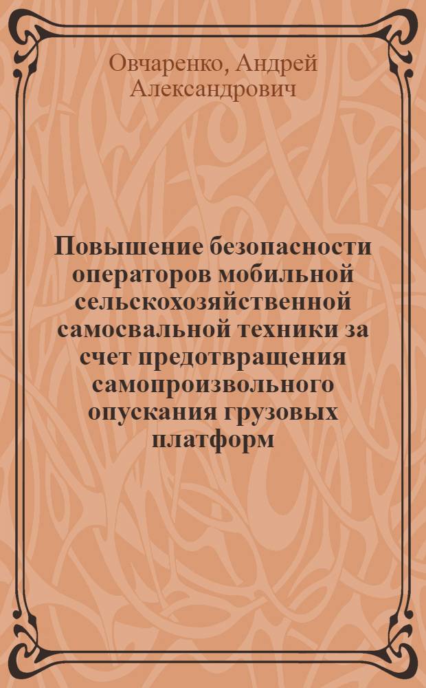 Повышение безопасности операторов мобильной сельскохозяйственной самосвальной техники за счет предотвращения самопроизвольного опускания грузовых платформ : автореф. дис. на соиск. учен. степ. канд. техн. наук : специальность 05.26.01 <Охрана труда>