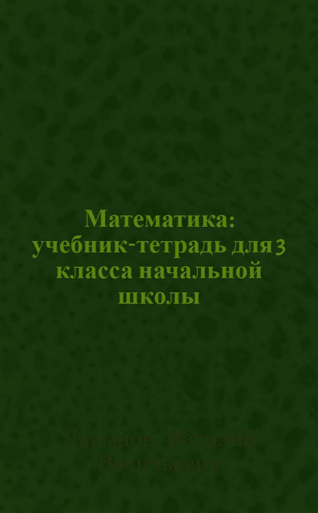 Математика : учебник-тетрадь для 3 класса начальной школы (система Д.Б. Эльконина - В.В. Давыдова) : в 3 частях: ч.3