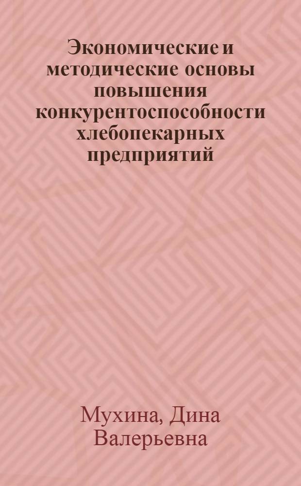 Экономические и методические основы повышения конкурентоспособности хлебопекарных предприятий: (на примере Примор. края) : автореф. дис. на соиск. учен. степ. канд. экон. наук : специальность 08.00.05 <Экономика и упр. нар. хоз-вом>
