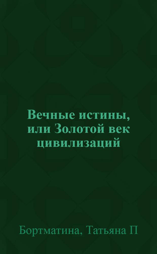 Вечные истины, или Золотой век цивилизаций