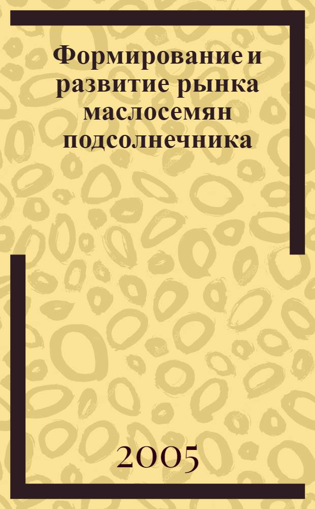 Формирование и развитие рынка маслосемян подсолнечника : монография
