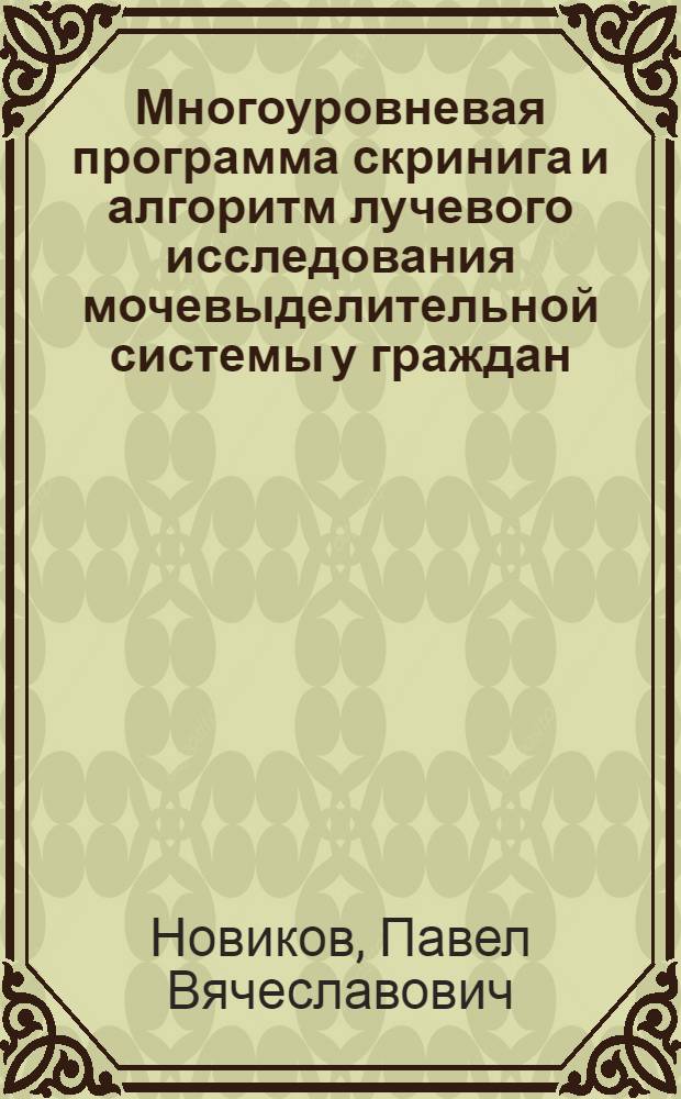Многоуровневая программа скринига и алгоритм лучевого исследования мочевыделительной системы у граждан, подлежащих первоначальной постановке на воинский учет и призыву на военную службу : автореф. дис. на соиск. учен. степ. к.мед.н. : спец. 14.00.19