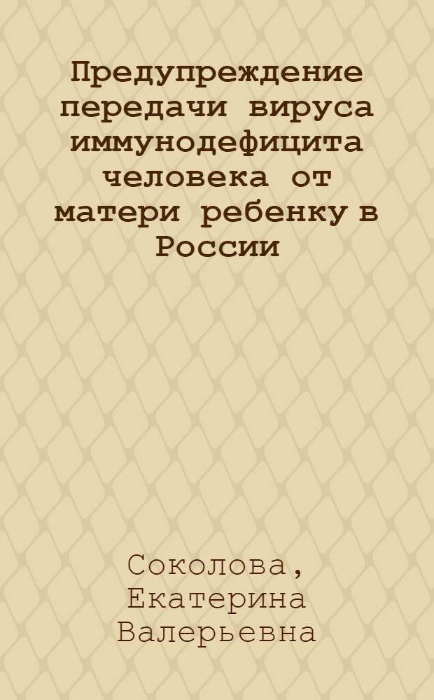 Предупреждение передачи вируса иммунодефицита человека от матери ребенку в России : автореф. дис. на соиск. учен. степ. к.мед.н. : спец. 14.00.30