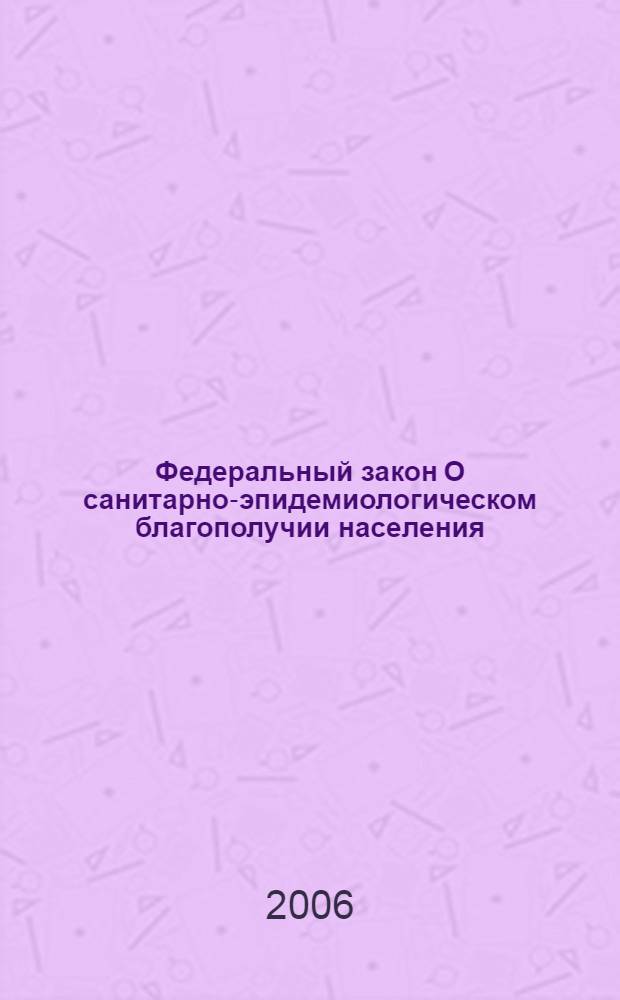 Федеральный закон О санитарно-эпидемиологическом благополучии населения : (по состоянию на 20 апреля 2006 года) : принят Государственной Думой 12 марта 1999 года : одобрен Советом Федерации 17 марта 1999 года