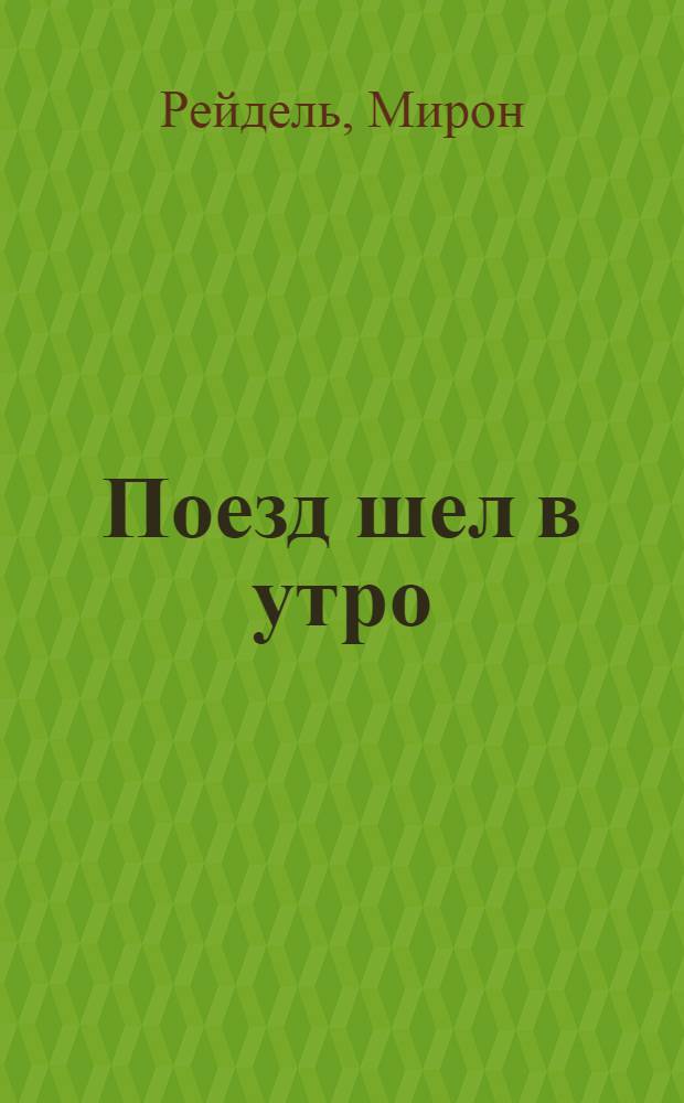 Поезд шел в утро : повести, рассказы, новеллы разных лет