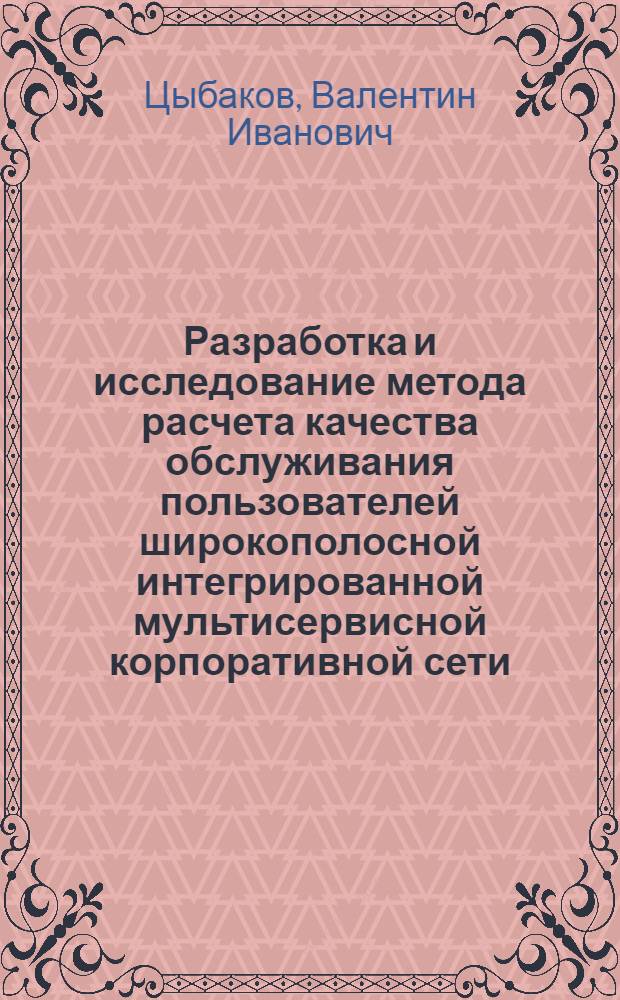Разработка и исследование метода расчета качества обслуживания пользователей широкополосной интегрированной мультисервисной корпоративной сети : автореф. дис. на соиск. учен. степ. канд. техн. наук : специальность 05.12.13 <Системы, сети и устройства телекоммуникаций>