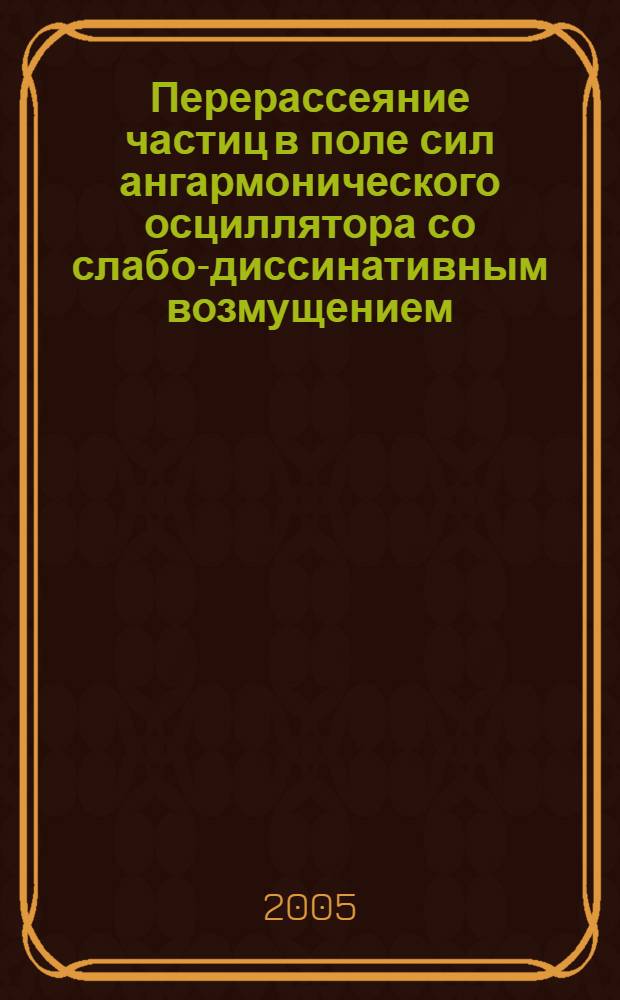 Перерассеяние частиц в поле сил ангармонического осциллятора со слабо-диссинативным возмущением : автореф. дис. на соиск. учен. степ. канд. физ.-мат. наук : специальность 01.04.02 <Теорет. физика>
