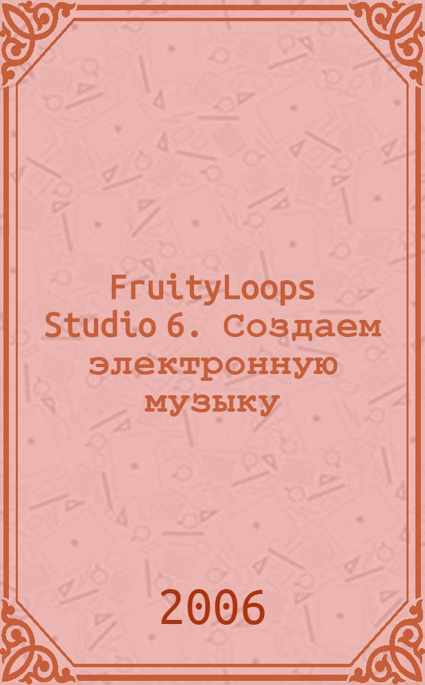 FruityLoops Studio 6. Создаем электронную музыку