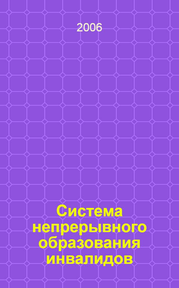 Система непрерывного образования инвалидов: опыт, проблемы, тенденции, решения : Международная научно-практическая конференция, 25-27 мая 2006 г. : материалы..