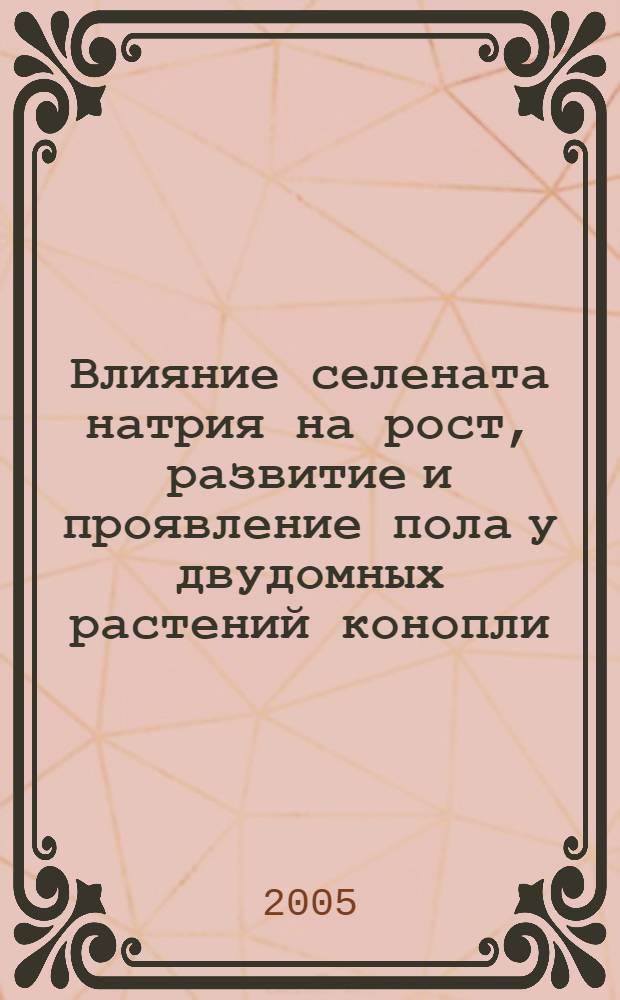 Влияние селената натрия на рост, развитие и проявление пола у двудомных растений конопли (Cannabis sativa L.) : автореф. дис. на соиск. учен. степ. канд. биол. наук : специальность 03.00.12 <Физиология и биохимия растений>