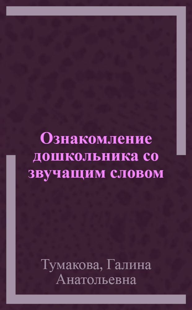 Ознакомление дошкольника со звучащим словом : пособие для педагогов дошкольных учреждений : для занятий с детьми 3-7 лет