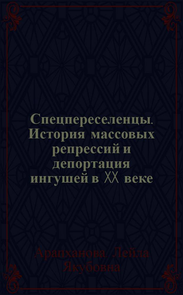 Спецпереселенцы. История массовых репрессий и депортация ингушей в XX веке : 1929-1930, 1937-1938, 1944-1957