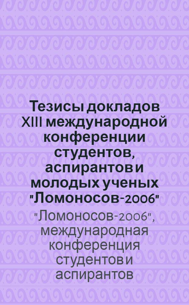 Тезисы докладов XIII международной конференции студентов, аспирантов и молодых ученых "Ломоносов-2006", 12-15 апреля 2006 г. Секция Биология : тезисы докладов