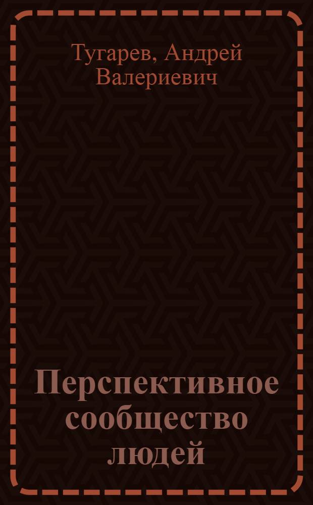 Перспективное сообщество людей : философия и политическая экономия, 1980-2000 гг. : брошюра подводит новую фундаментальную и перспективную базу под вопрос "куда идти?" и "что делать?" для успешного развития общества в интересах всех людей