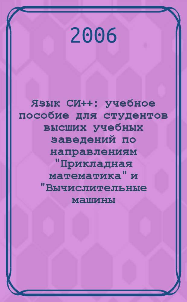 Язык СИ++ : учебное пособие для студентов высших учебных заведений по направлениям "Прикладная математика" и "Вычислительные машины, комплексы, системы и сети"