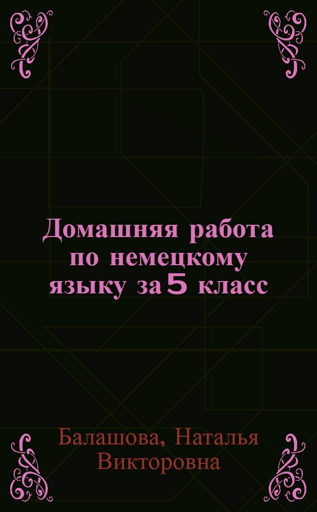Домашняя работа по немецкому языку за 5 класс : к учебнику "Шаги 1 : учеб. нем. яз. для 5 кл. общеобразоват. учреждений/И.Л. Бим.- 9-е изд., дораб.- М.: Просвещение, 2004" : учебно-методическое пособие