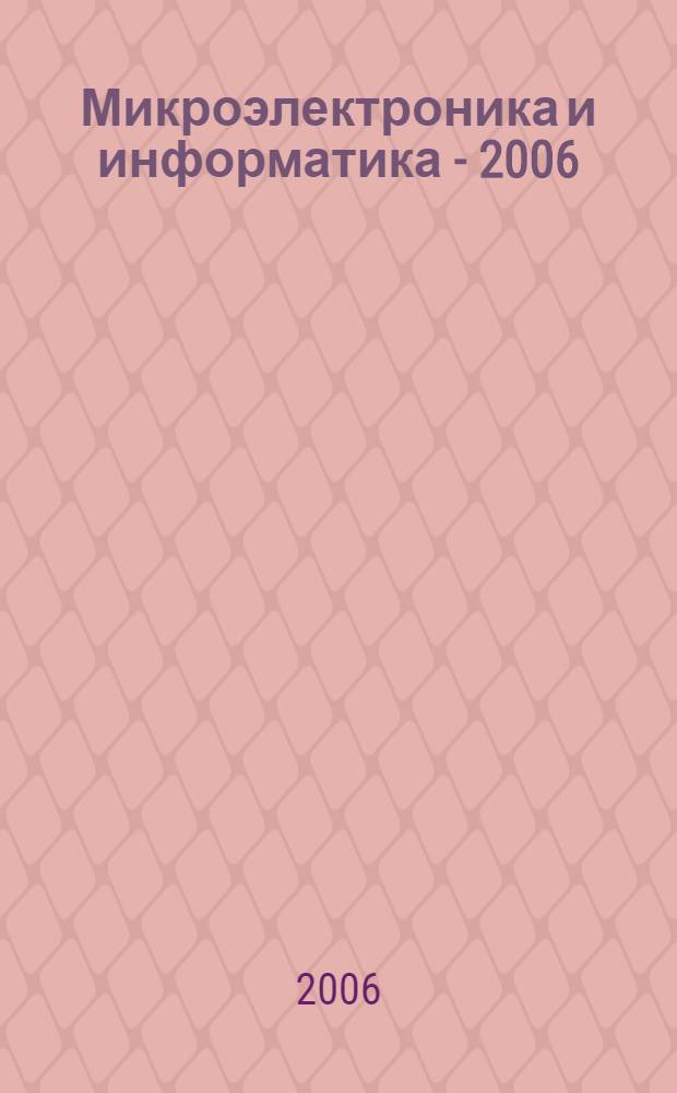 Микроэлектроника и информатика - 2006 : 13-я Всероссийская межвузовская научно-техническая конференция студентов и аспирантов (Зеленоград, 19-21 апреля 2006 г.) : тезисы докладов