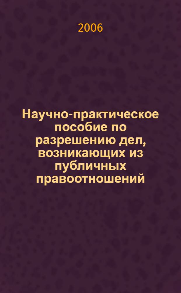 Научно-практическое пособие по разрешению дел, возникающих из публичных правоотношений (главы 23-26 ГПК РФ)