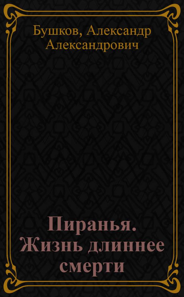 Пиранья. Жизнь длиннее смерти : роман