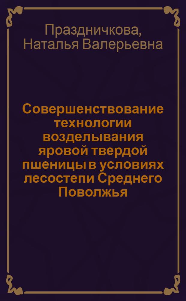 Совершенствование технологии возделывания яровой твердой пшеницы в условиях лесостепи Среднего Поволжья : автореф. дис. на соиск. учен. степ. канд. с.-х. наук : специальность 06.01.09 <Растениеводство>