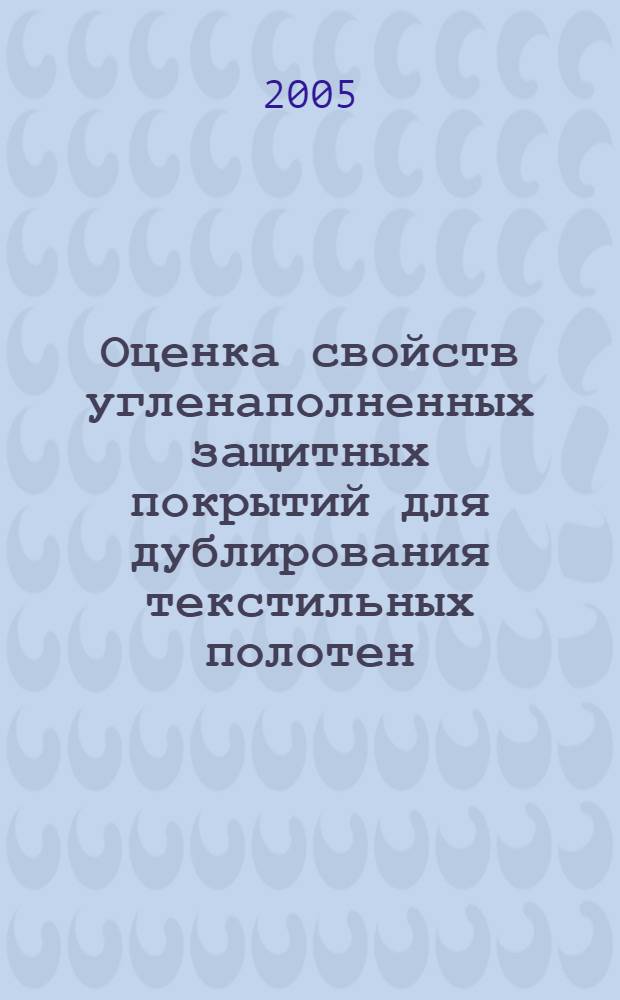 Оценка свойств угленаполненных защитных покрытий для дублирования текстильных полотен : автореф. дис. на соиск. учен. степ. канд. техн. наук : специальность 05.19.01 <Материаловедение пр-в текстил. и лег. пром-сти>