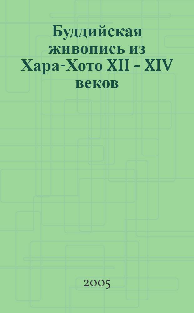 Буддийская живопись из Хара-Хото XII - XIV веков (Коллекция П.К. Козлова) : автореф. дис. на соиск. учен. степ. д-ра искусствоведения : специальность 17.00.04 <Изобр. и декоратив.-прикладное искусство и архитектура>