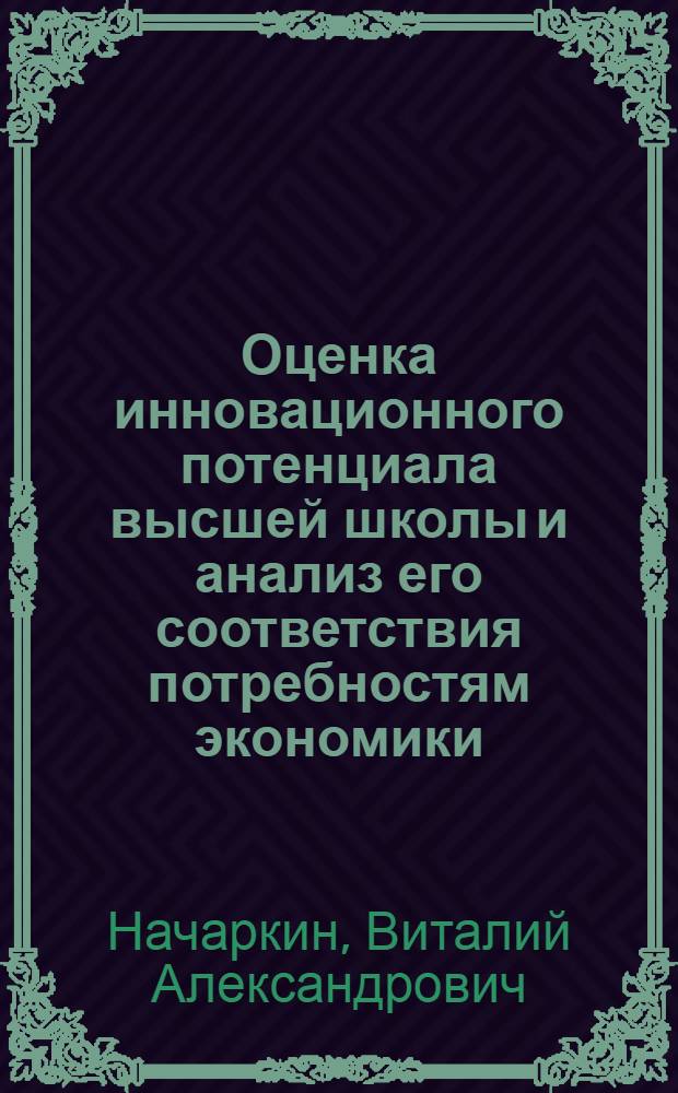 Оценка инновационного потенциала высшей школы и анализ его соответствия потребностям экономики : автореф. дис. на соиск. учен. степ. канд. экон. наук : специальность 08.00.05 <Экономика и упр. нар. хоз-вом>