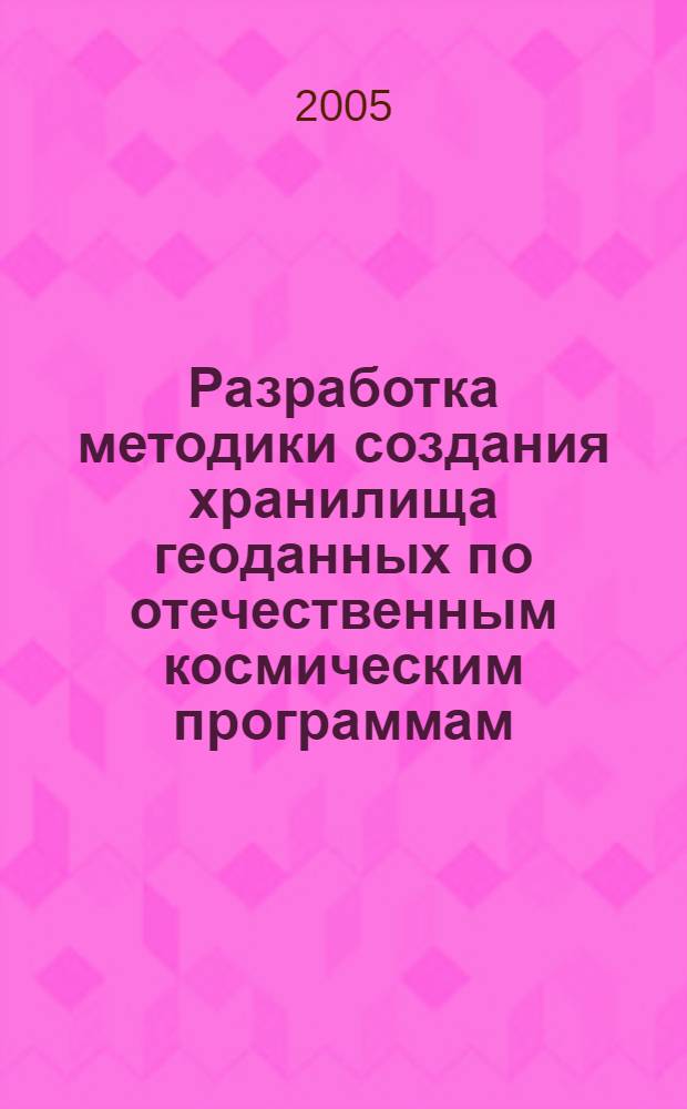 Разработка методики создания хранилища геоданных по отечественным космическим программам : автореф. дис. на соиск. учен. степ. канд. техн. наук : специальность 25.00.35 <Геоинформатика>