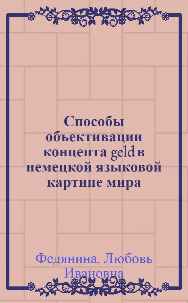 Способы объективации концепта geld в немецкой языковой картине мира : автореф. дис. на соиск. учен. степ. канд. филол. наук : специальность 10.02.04 <Герм. яз.>