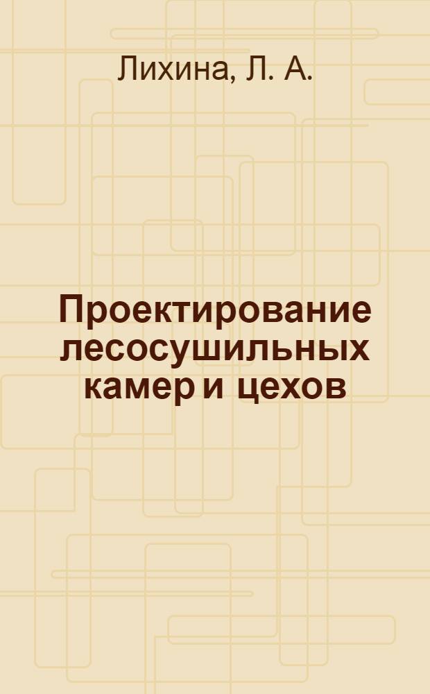 Проектирование лесосушильных камер и цехов: Учеб. пособие по курсовому и дипломному проектированию для студентов по спец. 250402 - Технология деревообработки