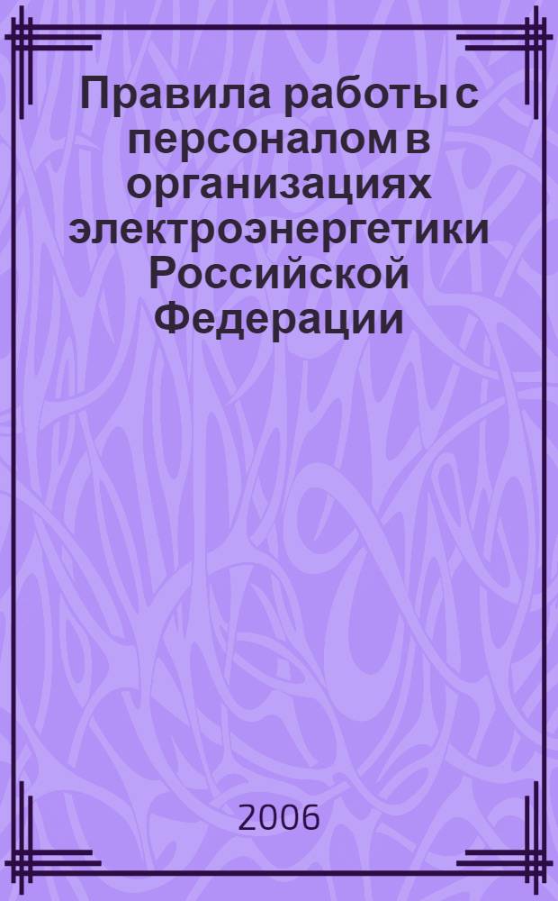 Правила работы с персоналом в организациях электроэнергетики Российской Федерации : утв. М-вом топлива и энергетики Российской Федерации 19.02.2000