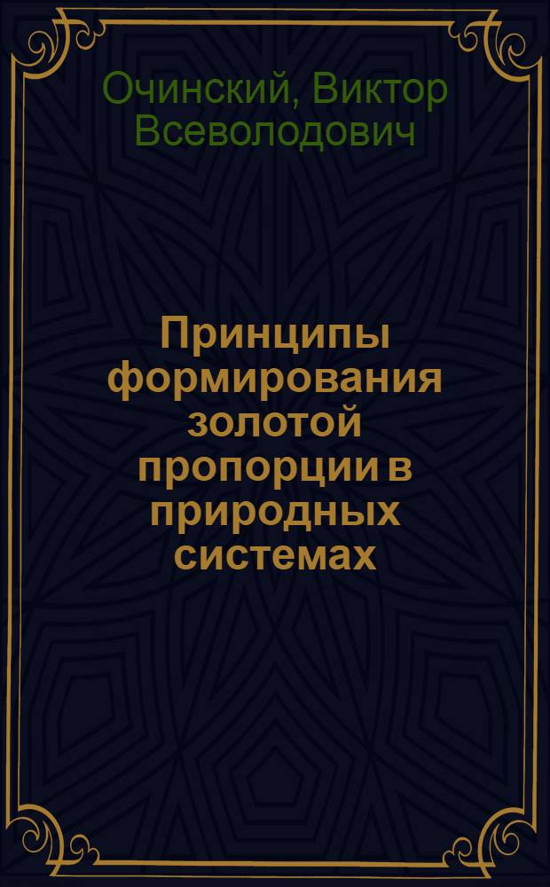Принципы формирования золотой пропорции в природных системах : специальность 05.13.01 - Системный анализ, управление и обработка информации : диссертация на соискание ученой степени доктора физико-математических наук (в виде научного доклада)